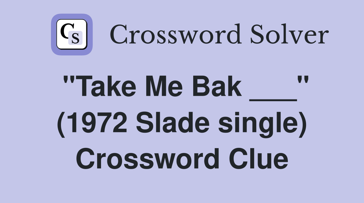 "Take Me Bak ___" (1972 Slade single) Crossword Clue Answers